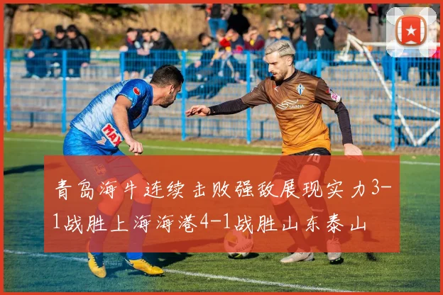 青岛海牛连续击败强敌展现实力3-1战胜上海海港4-1战胜山东泰山