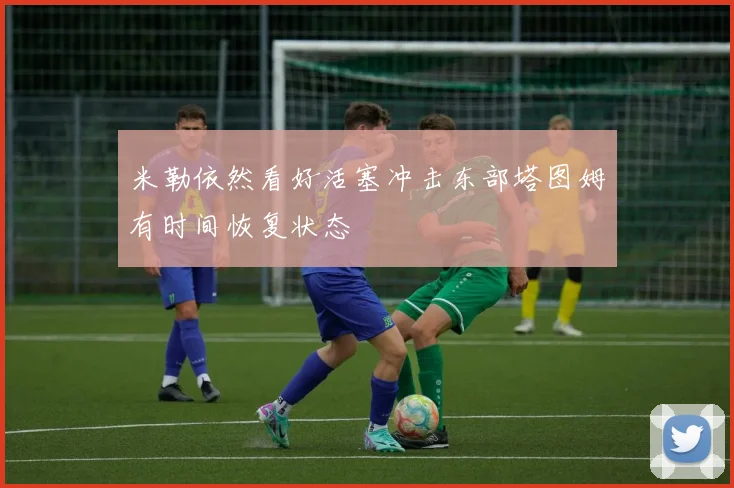 米勒依然看好活塞冲击东部塔图姆有时间恢复状态