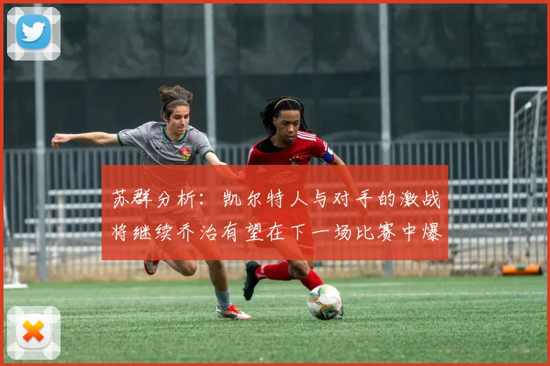 苏群分析：凯尔特人与对手的激战将继续乔治有望在下一场比赛中爆发
