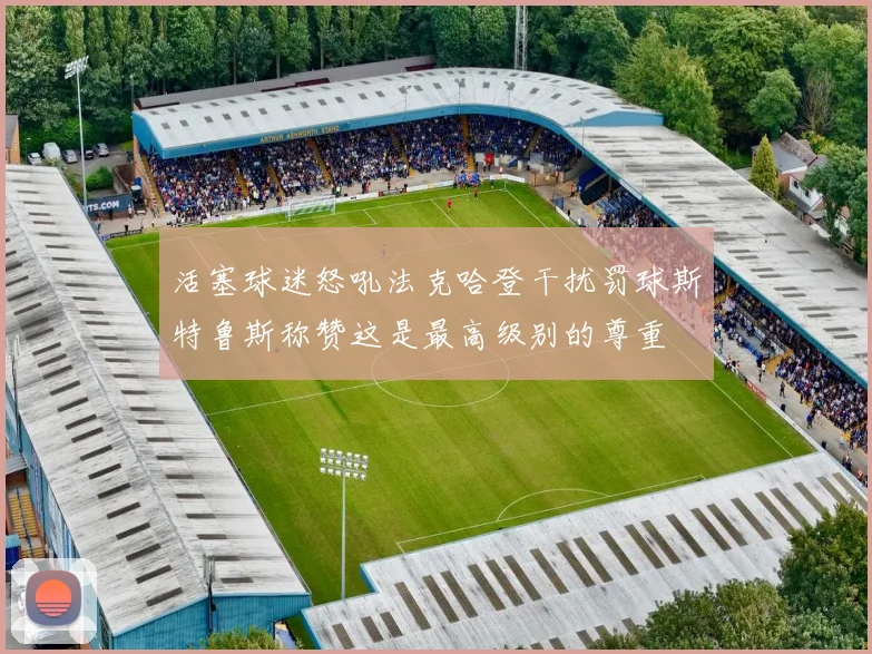 活塞球迷怒吼法克哈登干扰罚球斯特鲁斯称赞这是最高级别的尊重