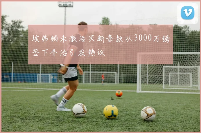 埃弗顿未激活买断条款以3000万镑签下乔治引发热议