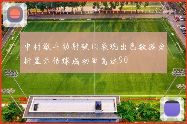 中村敬斗劲射破门表现出色数据分析显示传球成功率高达90