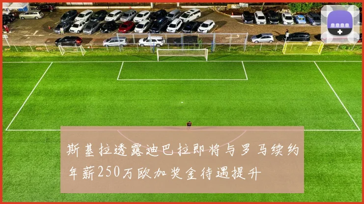斯基拉透露迪巴拉即将与罗马续约年薪250万欧加奖金待遇提升
