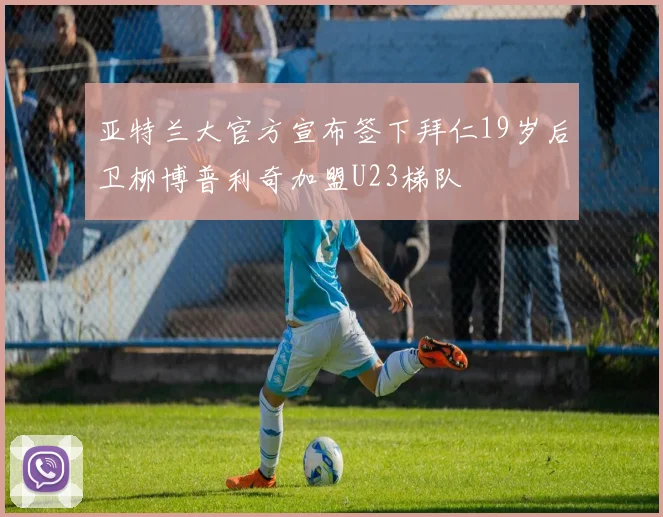 亚特兰大官方宣布签下拜仁19岁后卫柳博普利奇加盟U23梯队