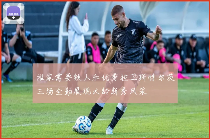 谁家需要铁人和优秀控卫斯特尔茨三场全勤展现大龄新秀风采