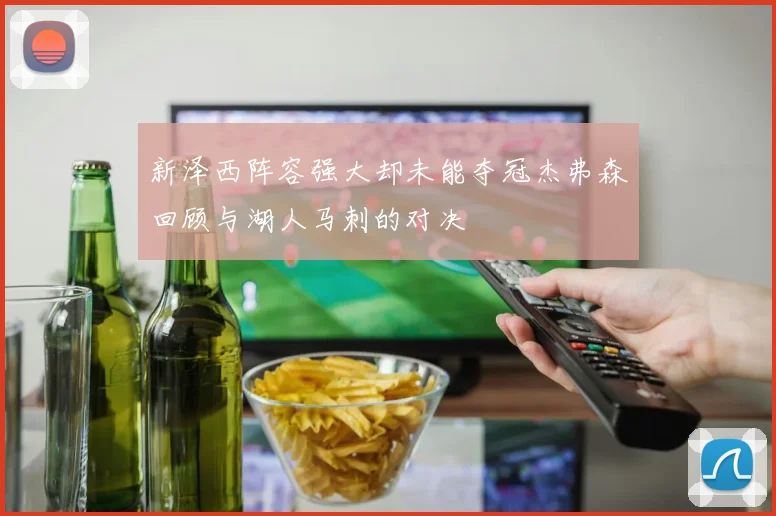 新泽西阵容强大却未能夺冠杰弗森回顾与湖人马刺的对决
