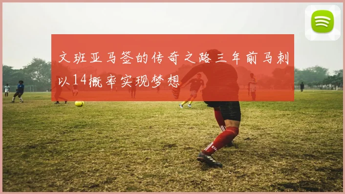 文班亚马签的传奇之路三年前马刺以14概率实现梦想