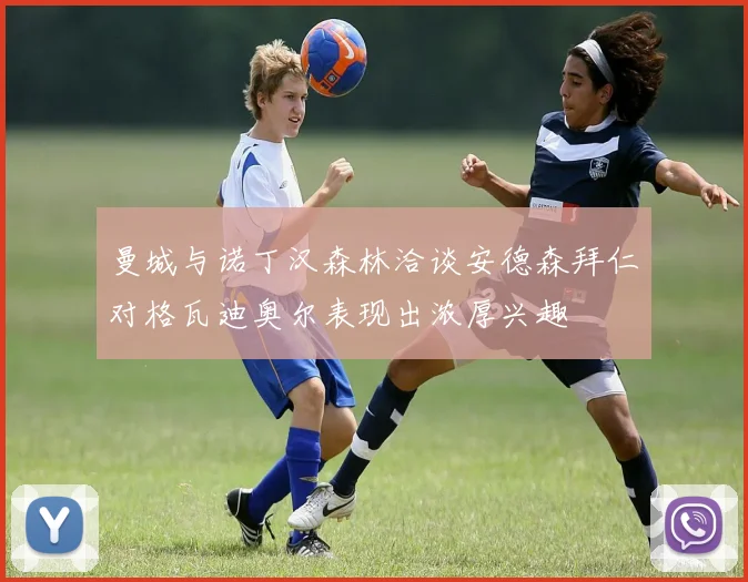 曼城与诺丁汉森林洽谈安德森拜仁对格瓦迪奥尔表现出浓厚兴趣