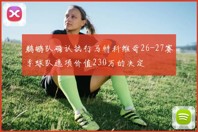 鹈鹕队确认执行马特科维奇26-27赛季球队选项价值230万的决定
